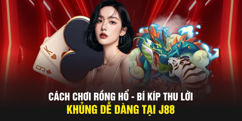 Chi tiết cách chơi game Rồng Hổ, rinh lợi nhuận khủng